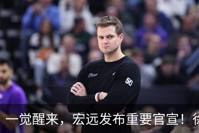 一觉醒来，宏远发布重要官宣！徐杰又有新身份，朱芳雨曝孙悦险加盟广东